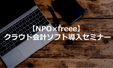 【NPO×freee】 クラウド会計ソフト導入セミナー
